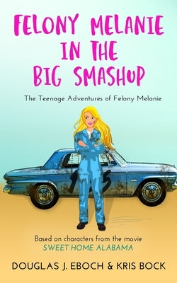Felony Melanie in the Big Smashup: A Sweet Home Alabama romantic comedy novel by Bock, Kris