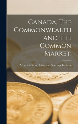 Canada, The Commonwealth and the Common Market; by Mount Allison University Summer Inst
