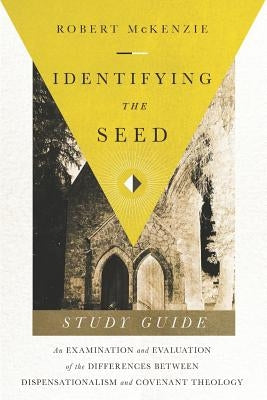 Identifying The Seed: Study Guide: An Examiniation and Evaluation of the Differences Between Dispensationalism and Covenant Theology by McKenzie, Robert M.