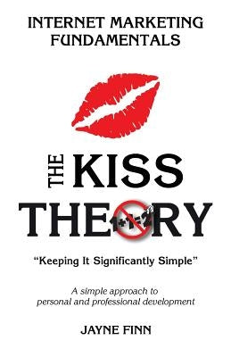 The KISS Theory: Internet Marketing Fundamentals: Keep It Strategically Simple "A simple approach to personal and professional development." by Finn, Jayne