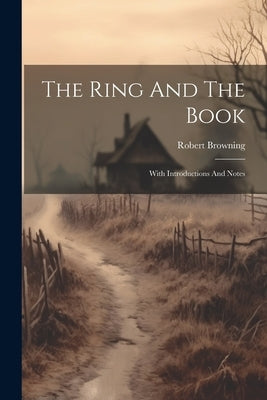 The Ring And The Book: With Introductions And Notes by Browning, Robert