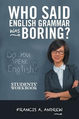 Who Said English Grammar Was Boring?: Students' Workbook by Andrew, Francis A.