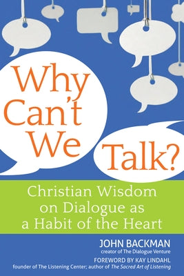Why Can't We Talk?: Christian Wisdom on Dialogue as a Habit of the Heart by Backman, John
