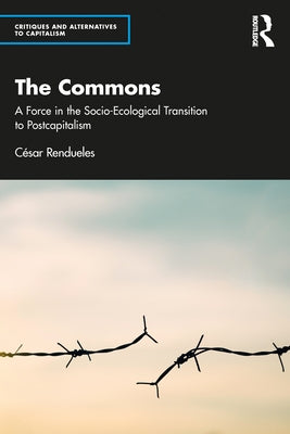 The Commons: A Force in the Socio-Ecological Transition to Postcapitalism by Rendueles, César
