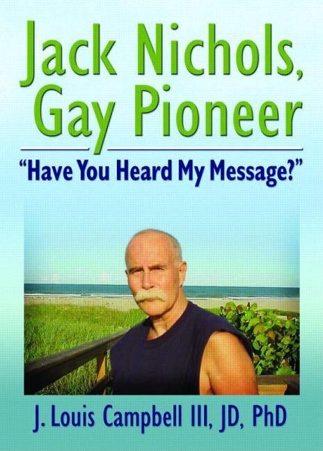 Jack Nichols, Gay Pioneer: "Have You Heard My Message?" by Campbell, J. Louis, III