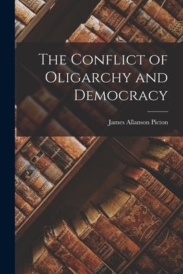 The Conflict of Oligarchy and Democracy by Picton, James Allanson
