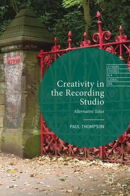 Creativity in the Recording Studio: Alternative Takes by Thompson, Paul