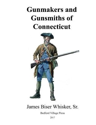 Gunmakers and Gunsmiths of Connecticut by Whisker Sr, James Biser