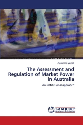 The Assessment and Regulation of Market Power in Australia by Merrett, Alexandra