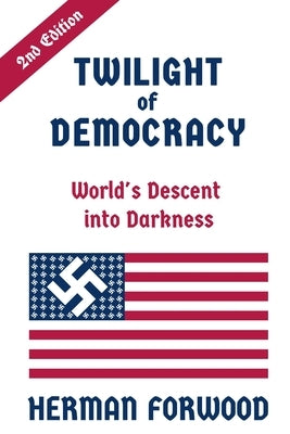 Twilight of Democracy: World's Descent into Darkness by Forwood, Herman