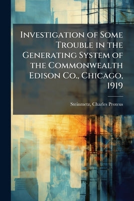 Investigation of Some Trouble in the Generating System of the Commonwealth Edison Co., Chicago, 1919 by Steinmetz, Charles Proteus