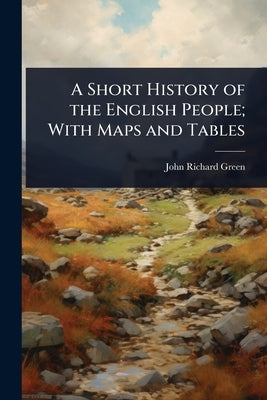 A Short History of the English People; With Maps and Tables by Green, John Richard
