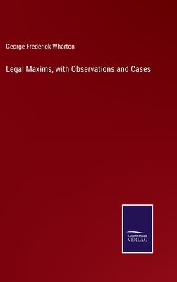 Legal Maxims, with Observations and Cases by Wharton, George Frederick