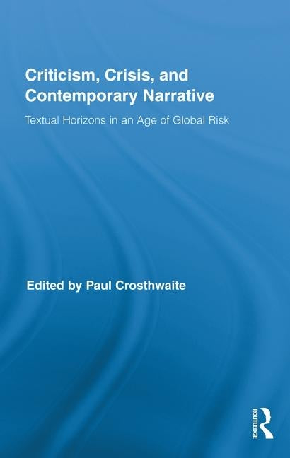 Criticism, Crisis, and Contemporary Narrative: Textual Horizons in an Age of Global Risk by Crosthwaite, Paul
