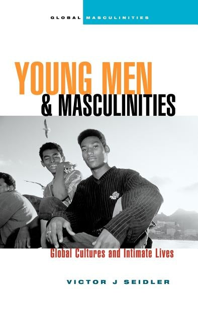 Young Men and Masculinities: Global Cultures and Intimate Lives by Seidler, Victor J.