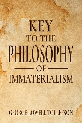 Key to the Philosophy of Immaterialism by Tollefson, George Lowell