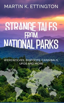 Strange Tales from National Parks: Werewolves, Bigfoots, Cannibals, UFOs and More by Ettington, Martin K.