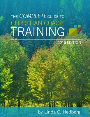 The Complete Guide to Christian Coach Training: 2016 Edition by Hedberg, Linda C.