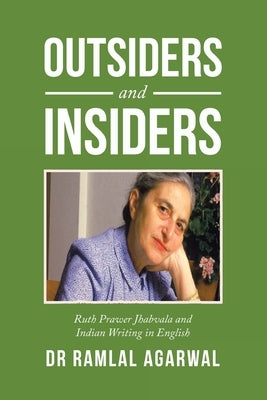 Outsiders and Insiders: Ruth Prawer Jhabvala and Indian Writing in English by Agarwal, Ramlal