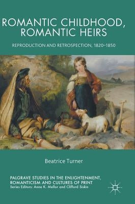Romantic Childhood, Romantic Heirs: Reproduction and Retrospection, 1820 - 1850 by Turner, Beatrice