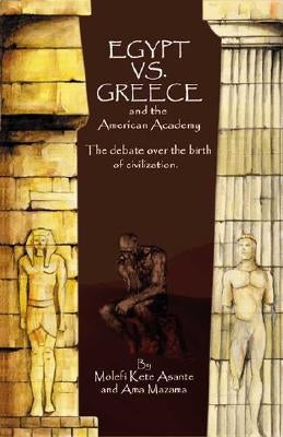 Egypt vs. Greece and the American Academy: The Debate Over the Birth of Civilization by Asante, Molefi Kete