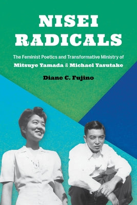 Nisei Radicals: The Feminist Poetics and Transformative Ministry of Mitsuye Yamada and Michael Yasutake by Fujino, Diane C.
