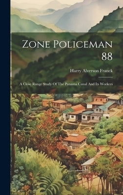Zone Policeman 88; A Close Range Study Of The Panama Canal And Its Workers by Franck, Harry Alverson 1881-
