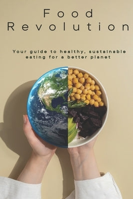 Food Revolution: Your Guide to Healthy, Sustainable Eating by Tebani, A.