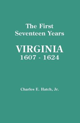First Seventeen Years: Virginia, 1607-1624 by Hatch, Charles E., Jr.