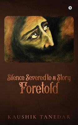 Silence Severed to a Story Foretold by Kaushik Tanedar