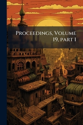 Proceedings, Volume 19, part 1 by Anonymous
