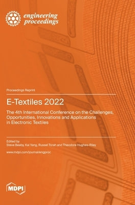 E-Textiles 2022: The 4th International Conference on the Challenges, Opportunities, Innovations and Applications in Electronic Textiles by Beeby, Steve