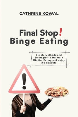 Final Stop! Binge Eating: Simple Methods and Strategies to Maintain Mindful Eating and enjoy it's benefits by Kowal, Cathrine