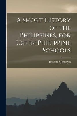 A Short History of the Philippines, for Use in Philippine Schools by Jernegan, Prescott F.