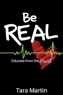 Be REAL: Educate from the Heart by Martin, Tara