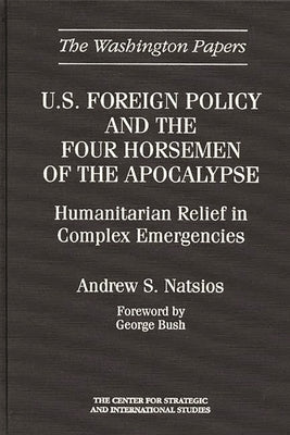 U.S. Foreign Policy and the Four Horsemen of the Apocalypse: Humanitarian Relief in Complex Emergencies by Natsios, Andrew S.