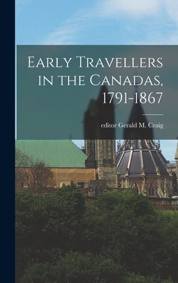 Early Travellers in the Canadas, 1791-1867 by Craig, Gerald M. Editor