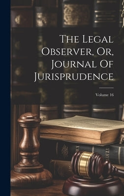 The Legal Observer, Or, Journal Of Jurisprudence; Volume 16 by Anonymous