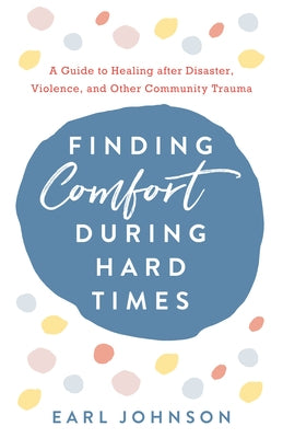 Finding Comfort During Hard Times: A Guide to Healing After Disaster, Violence, and Other Community Trauma by Johnson, Earl