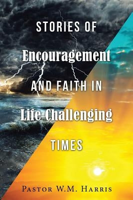 Stories of Encouragement and Faith in Life Challenging Times by Harris, Pastor W. M.
