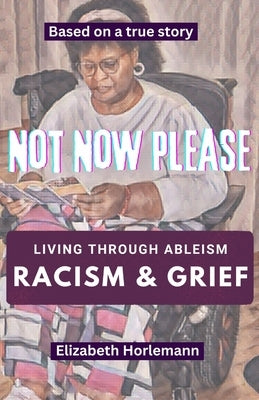 Not Now Please: Living through Racism, Ableism, and Grief by Horlemann, Elizabeth