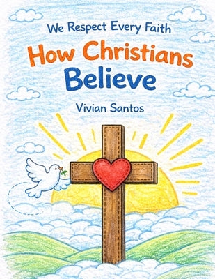 How Christians Believe: We Respect Every Faith by Santos, Vivian