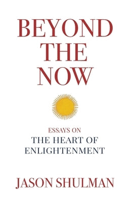 Beyond the Now: Essays on the Heart of Nonduality by Shulman, Jason