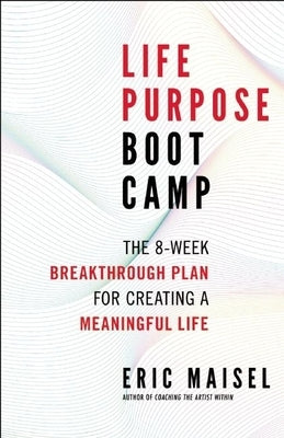 Life Purpose Boot Camp: The 8-Week Breakthrough Plan for Creating a Meaningful Life by Maisel, Eric