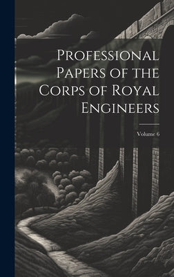 Professional Papers of the Corps of Royal Engineers; Volume 6 by Anonymous