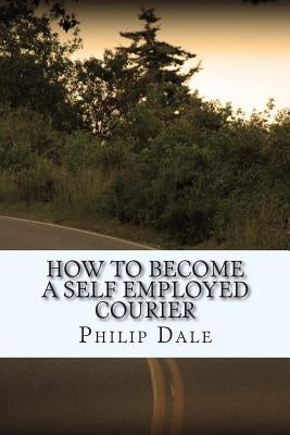 How To Become A Self Employed Courier by Dale, Philip