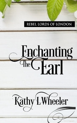 Enchanting the Earl: Rebel Lords of London by Wheeler, Kathy L.