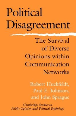 Political Disagreement: The Survival of Diverse Opinions Within Communication Networks by Huckfeldt, Robert
