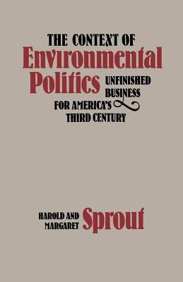 The Context of Environmental Politics: Unfinished Business for America's Third Century by Sprout, Harold