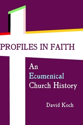 Profiles in Faith: An Ecumenical Church History by Koch, David